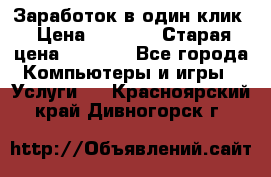 Заработок в один клик › Цена ­ 1 000 › Старая цена ­ 1 000 - Все города Компьютеры и игры » Услуги   . Красноярский край,Дивногорск г.